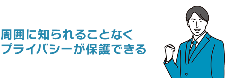 周囲に知られることなくプライバシーが保護できる