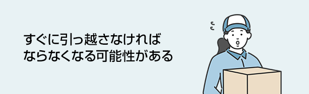 早急に引っ越さなければならなくなる可能性がある