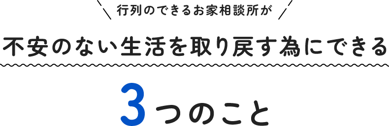 行列のできるお家相談所が不安のない生活を取り戻す為にできる3つのこと