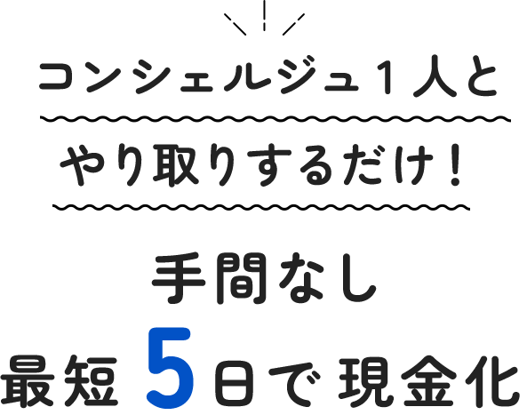 コンシェルジュ1人とやり取りするだけ！手間なし最短5日で現金化