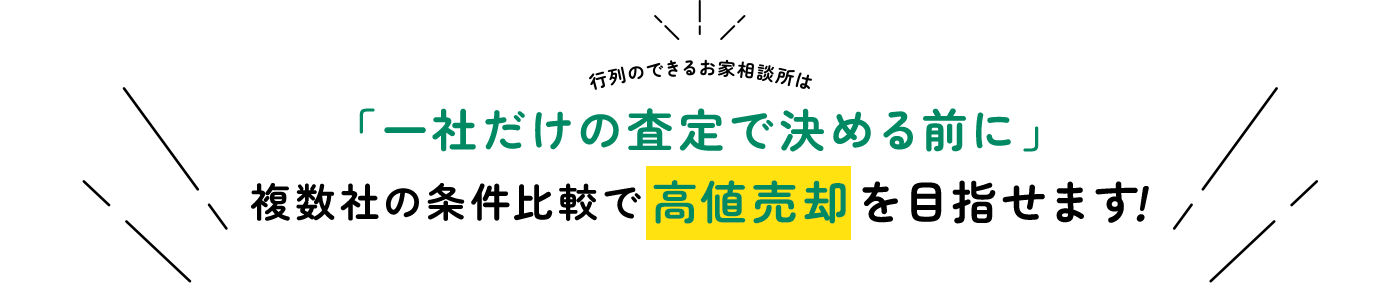 行列のできるお家相談所は「一社だけの査定で決める前に」複数社の条件比較で高値売却を目指せます！