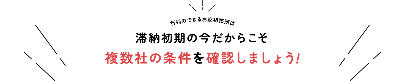 行列のできるお家相談所は 滞納初期の今だからこそ複数社の条件を確認しましょう！