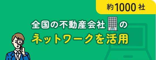 約1000社 全国の不動産会社のネットワークを活用