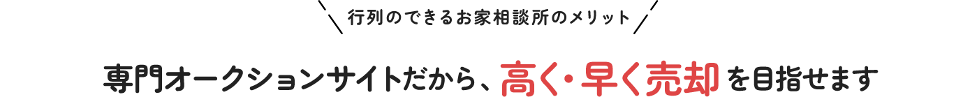 行列のできるお家相談所のメリット 専門オークションサイトだから、高く・早く売却を目指せます