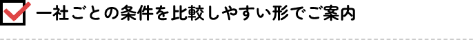 一社ごとの条件を比較しやすい形でご案内
